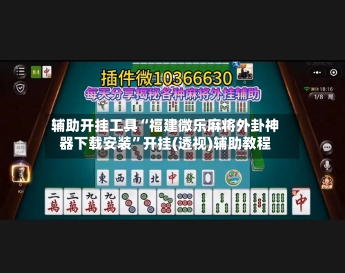 辅助开挂工具“福建微乐麻将外卦神器下载安装”开挂(透视)辅助教程-第1张图片