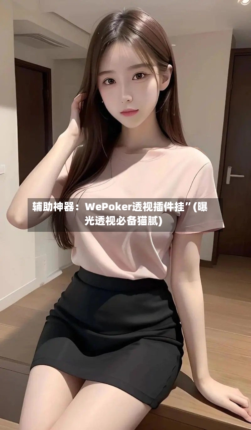 辅助神器：WePoker透视插件挂”(曝光透视必备猫腻)-第1张图片