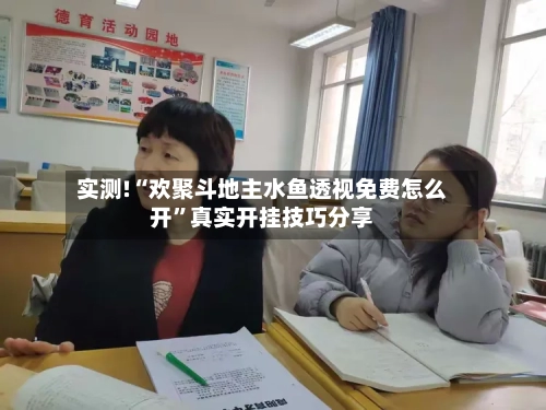 实测!“欢聚斗地主水鱼透视免费怎么开”真实开挂技巧分享-第1张图片