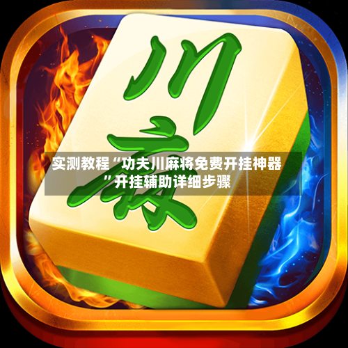 实测教程“功夫川麻将免费开挂神器	”开挂辅助详细步骤-第1张图片