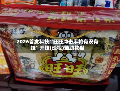 2026首发科技“旺旺冲击麻将有没有挂”开挂(透视)辅助教程-第3张图片