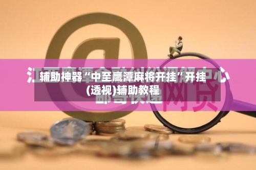 辅助神器“中至鹰潭麻将开挂	”开挂(透视)辅助教程-第1张图片