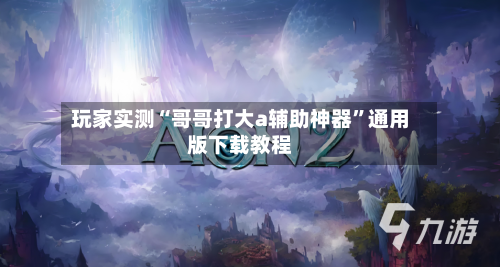 玩家实测“哥哥打大a辅助神器	”通用版下载教程-第3张图片