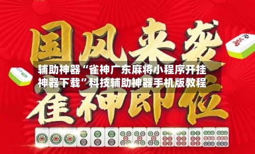 辅助神器“雀神广东麻将小程序开挂神器下载”科技辅助神器手机版教程-第1张图片