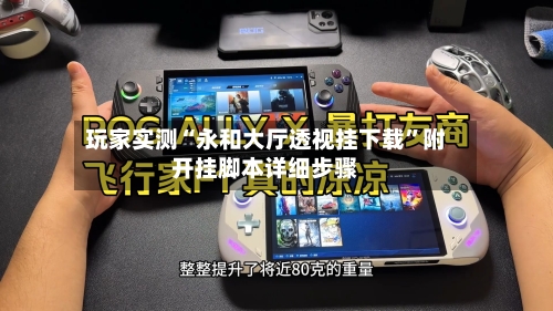 玩家实测“永和大厅透视挂下载”附开挂脚本详细步骤-第1张图片