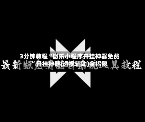 3分钟教程“微乐小程序开挂神器免费”开挂神器{透视辅助}全揭秘-第2张图片