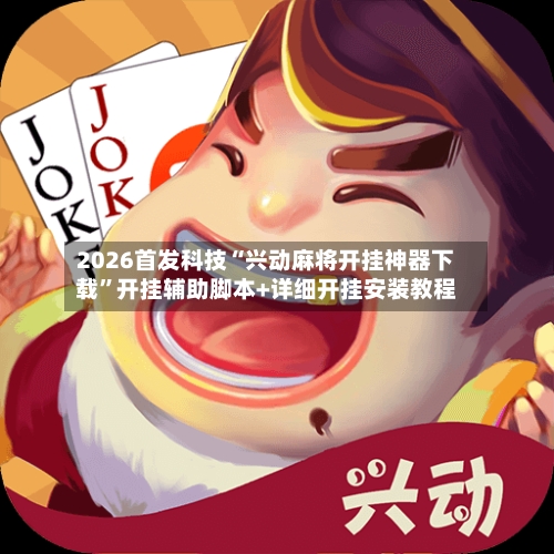 2026首发科技“兴动麻将开挂神器下载”开挂辅助脚本+详细开挂安装教程-第2张图片