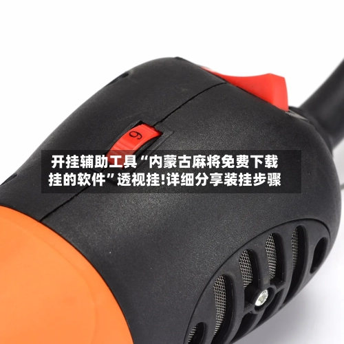 开挂辅助工具“内蒙古麻将免费下载挂的软件”透视挂!详细分享装挂步骤-第3张图片