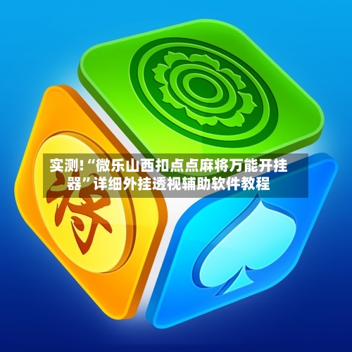 实测!“微乐山西扣点点麻将万能开挂器”详细外挂透视辅助软件教程-第2张图片