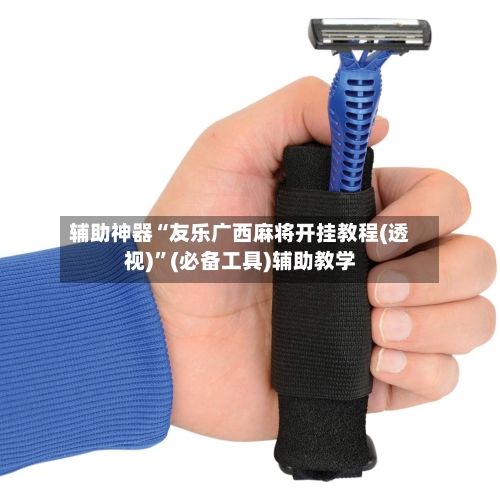 辅助神器“友乐广西麻将开挂教程(透视)	”(必备工具)辅助教学-第1张图片