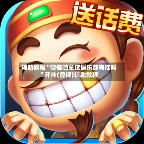 辅助教程“微信随意玩俱乐部有挂吗	”开挂(透视)辅助教程-第2张图片