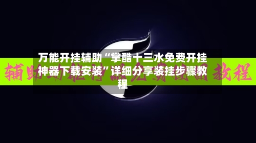 万能开挂辅助“掌酷十三水免费开挂神器下载安装”详细分享装挂步骤教程-第1张图片