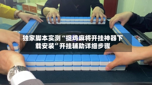 独家脚本实测“捉鸡麻将开挂神器下载安装”开挂辅助详细步骤-第2张图片