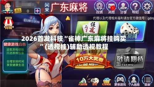 2026首发科技“雀神广东麻将挂购买”(透视挂)辅助透视教程-第2张图片