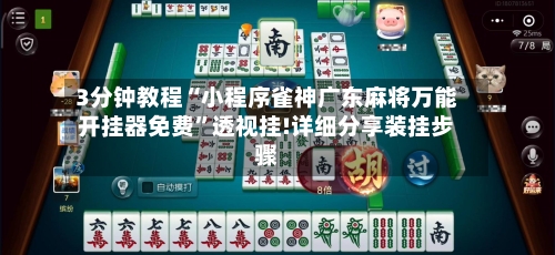 3分钟教程“小程序雀神广东麻将万能开挂器免费”透视挂!详细分享装挂步骤-第1张图片