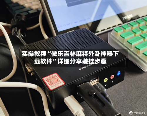 实操教程“微乐吉林麻将外卦神器下载软件	”详细分享装挂步骤-第1张图片