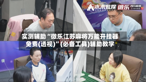 实测辅助“微乐江苏麻将万能开挂器免费(透视)”(必备工具)辅助教学-第1张图片