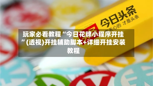 玩家必看教程“今日花牌小程序开挂”(透视)开挂辅助脚本+详细开挂安装教程-第1张图片