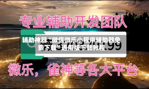 辅助神器“微信微乐小程序辅助器免费下载”通用版下载教程-第1张图片