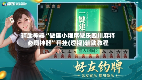 辅助神器“微信小程序微乐四川麻将必赢神器”开挂(透视)辅助教程-第3张图片