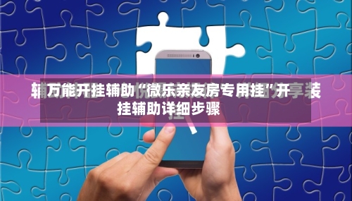 万能开挂辅助“微乐亲友房专用挂	”开挂辅助详细步骤-第1张图片