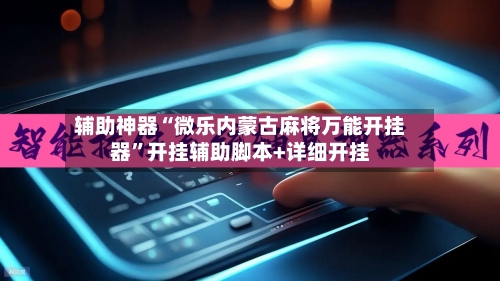 辅助神器“微乐内蒙古麻将万能开挂器	”开挂辅助脚本+详细开挂-第2张图片