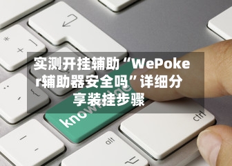 实测开挂辅助“WePoker辅助器安全吗”详细分享装挂步骤-第1张图片