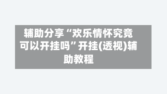 辅助分享“欢乐情怀究竟可以开挂吗	”开挂(透视)辅助教程-第2张图片