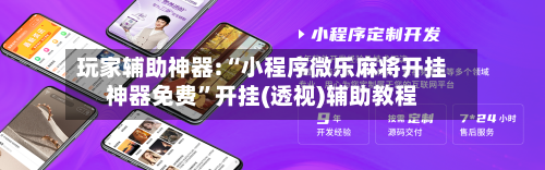 玩家辅助神器:“小程序微乐麻将开挂神器免费”开挂(透视)辅助教程-第1张图片