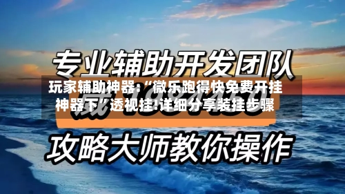 玩家辅助神器:“微乐跑得快免费开挂神器下”透视挂!详细分享装挂步骤-第1张图片