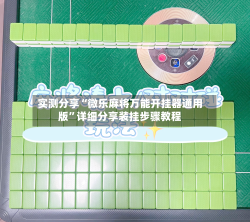 实测分享“微乐麻将万能开挂器通用版	”详细分享装挂步骤教程-第1张图片