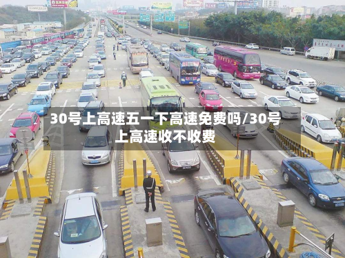 30号上高速五一下高速免费吗/30号上高速收不收费-第1张图片