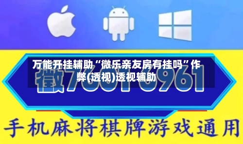 万能开挂辅助“微乐亲友房有挂吗	”作弊(透视)透视辅助-第1张图片