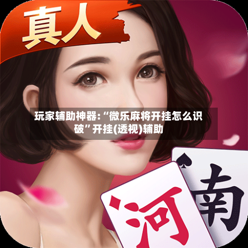 玩家辅助神器:“微乐麻将开挂怎么识破”开挂(透视)辅助-第1张图片