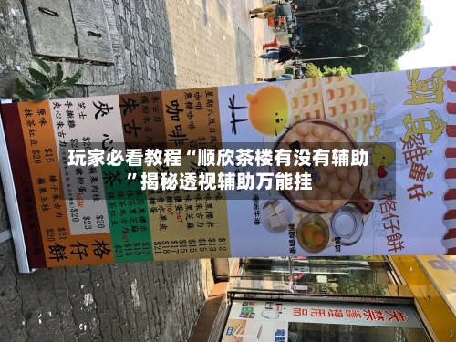 玩家必看教程“顺欣茶楼有没有辅助	”揭秘透视辅助万能挂-第1张图片