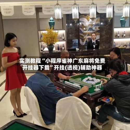 实测教程“小程序雀神广东麻将免费开挂器下载	”开挂(透视)辅助神器-第2张图片