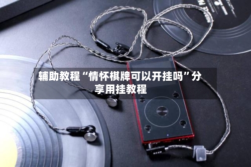 辅助教程“情怀棋牌可以开挂吗	”分享用挂教程-第1张图片