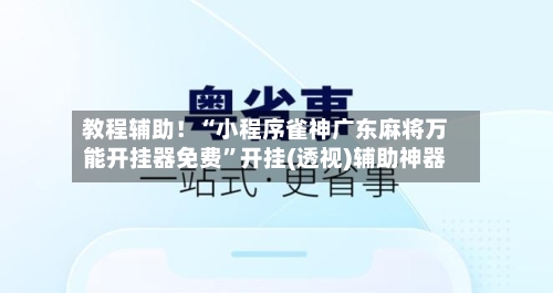 教程辅助！“小程序雀神广东麻将万能开挂器免费	”开挂(透视)辅助神器-第2张图片