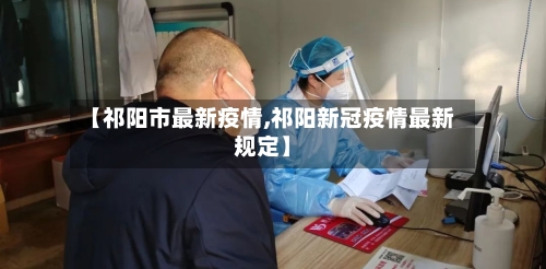 【祁阳市最新疫情,祁阳新冠疫情最新规定】-第2张图片