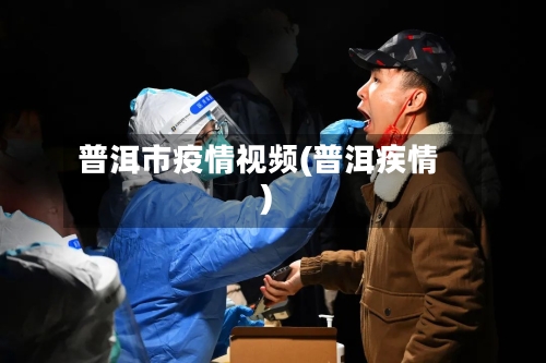 普洱市疫情视频(普洱疾情)-第3张图片