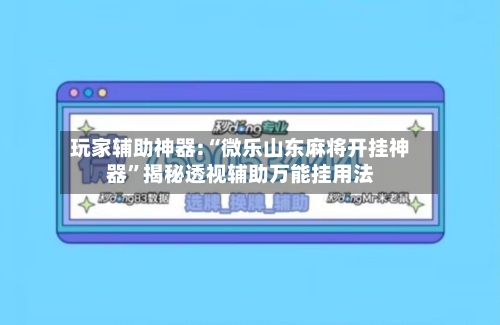 玩家辅助神器:“微乐山东麻将开挂神器”揭秘透视辅助万能挂用法-第3张图片