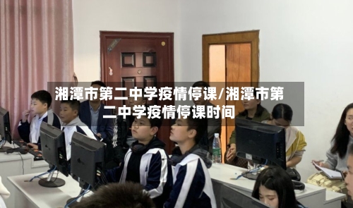 湘潭市第二中学疫情停课/湘潭市第二中学疫情停课时间-第1张图片
