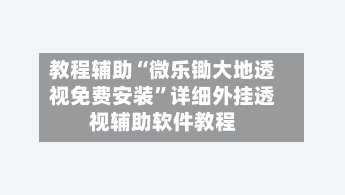 教程辅助“微乐锄大地透视免费安装	”详细外挂透视辅助软件教程-第2张图片