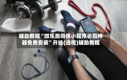 辅助教程“微乐跑得快小程序必赢神器免费安装”开挂(透视)辅助教程-第1张图片