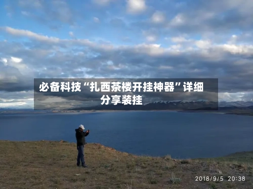 必备科技“扎西茶楼开挂神器”详细分享装挂-第1张图片