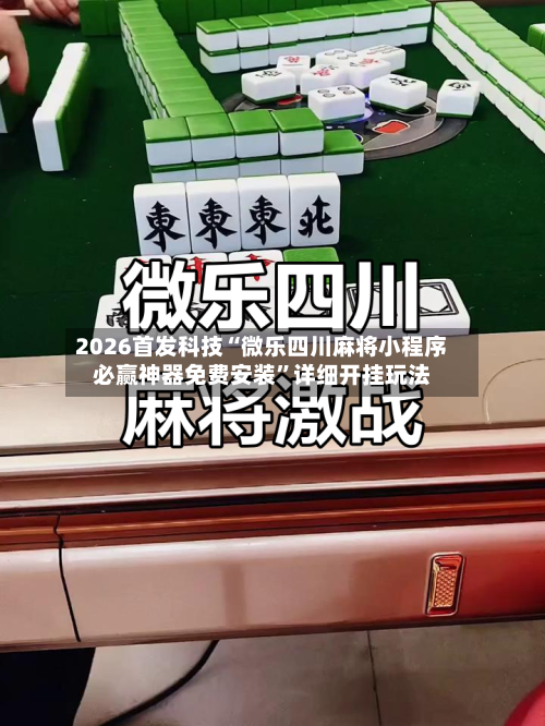 2026首发科技“微乐四川麻将小程序必赢神器免费安装”详细开挂玩法-第1张图片
