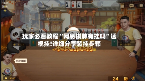 玩家必看教程“网易棋牌有挂吗	”透视挂!详细分享装挂步骤-第1张图片