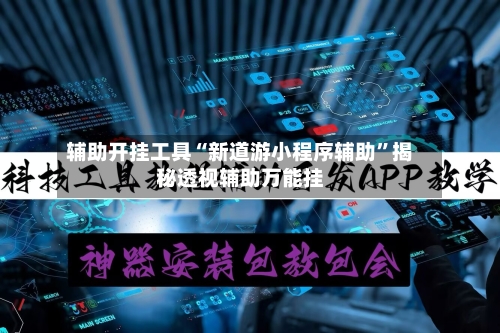 辅助开挂工具“新道游小程序辅助”揭秘透视辅助万能挂-第3张图片