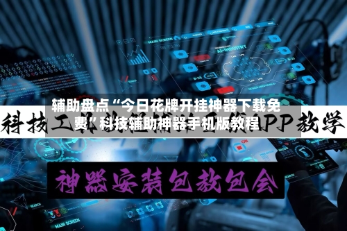 辅助盘点“今日花牌开挂神器下载免费	”科技辅助神器手机版教程-第2张图片