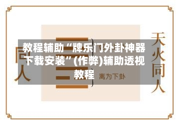 教程辅助“牌乐门外卦神器下载安装	”(作弊)辅助透视教程-第1张图片